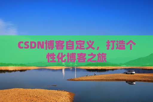 CSDN博客自定义，打造个性化博客之旅