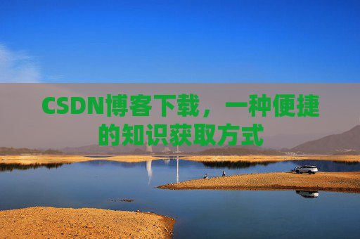 CSDN博客下载，一种便捷的知识获取方式